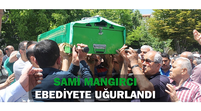 SAMİ MANGIRCI EBEDİYETE UĞURLANDI