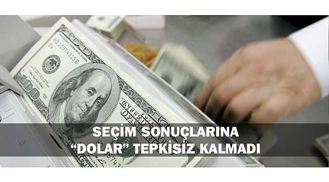 SEÇİM SONUÇLARINA “DOLAR” TEPKİSİZ KALMADI