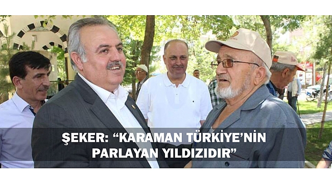 ŞEKER: “KARAMAN TÜRKİYE’NİN PARLAYAN YILDIZIDIR”