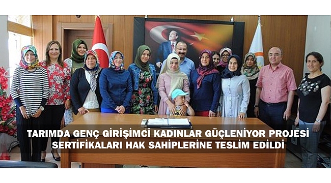 TARIMDA GENÇ GİRİŞİMCİ KADINLAR GÜÇLENİYOR PROJESİ SERTİFİKALARI HAK SAHİPLERİNE TESLİM EDİLDİ