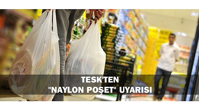 TESK'TEN "NAYLON POŞET" UYARISI