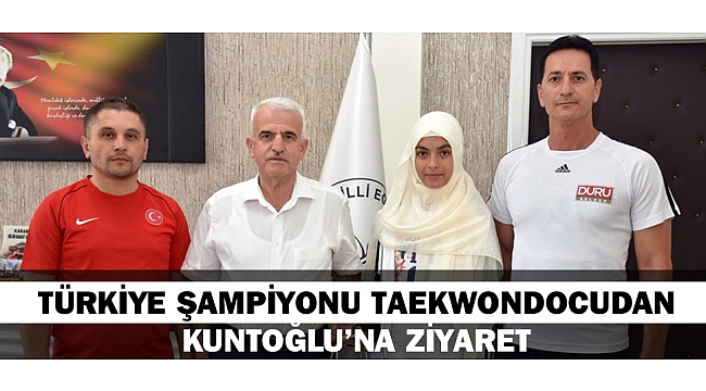 TÜRKİYE ŞAMPİYONU TAEKWONDOCUDAN KUNTOĞLU’NA ZİYARET