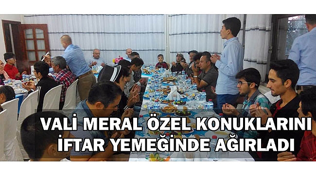VALİ MERAL ÖZEL KONUKLARINI İFTAR YEMEĞİNDE AĞIRLADI