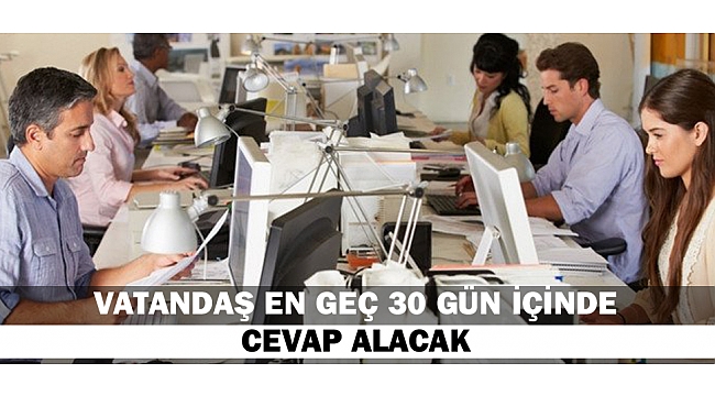 VATANDAŞ EN GEÇ 30 GÜN İÇİNDE CEVAP ALACAK