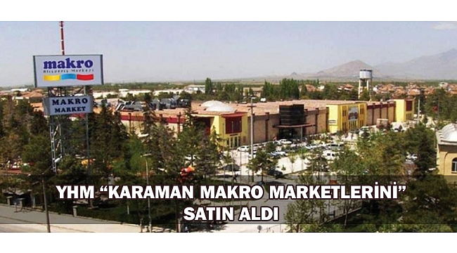 YHM “KARAMAN MAKRO MARKETLERİNİ” SATIN ALDI