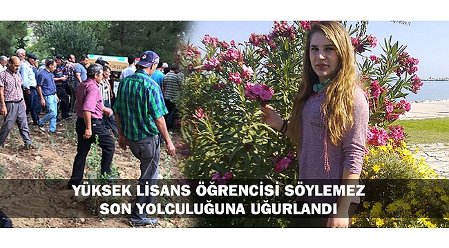 YÜKSEK LİSANS ÖĞRENCİSİ SÖYLEMEZ SON YOLCULUĞUNA UĞURLANDI