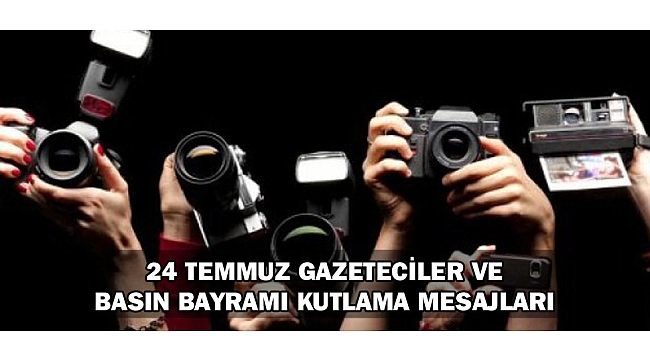 24 TEMMUZ GAZETECİLER VE BASIN BAYRAMI KUTLAMA MESAJLARI