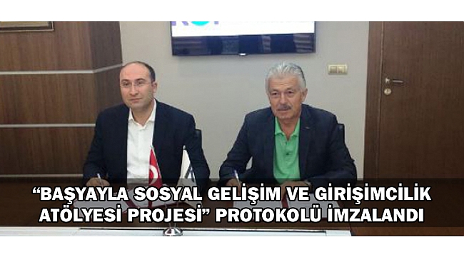 “BAŞYAYLA SOSYAL GELİŞİM VE GİRİŞİMCİLİK ATÖLYESİ PROJESİ” PROTOKOLÜ İMZALANDI