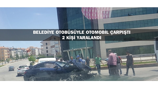 BELEDİYE OTOBÜSÜYLE OTOMOBİL ÇARPIŞTI: 2 KİŞİ YARALANDI