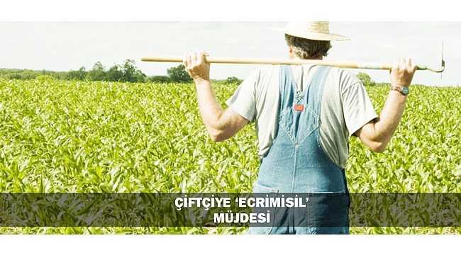 ÇİFTÇİYE ‘ECRİMİSİL’ MÜJDESİ