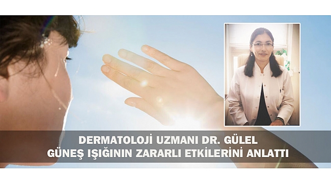 DERMATOLOJİ UZMANI DR. GÜLEL GÜNEŞ IŞIĞININ ZARARLI ETKİLERİNİ ANLATTI