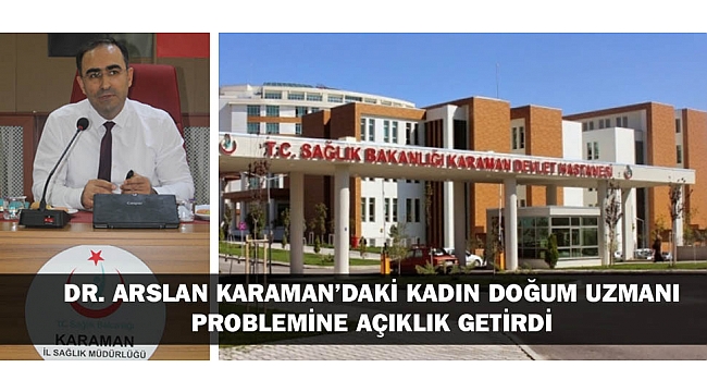 DR. ARSLAN KARAMAN’DAKİ KADIN DOĞUM UZMANI PROBLEMİNE AÇIKLIK GETİRDİ