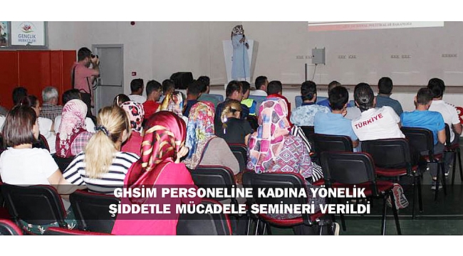 GHSİM PERSONELİNE KADINA YÖNELİK ŞİDDETLE MÜCADELE SEMİNERİ VERİLDİ