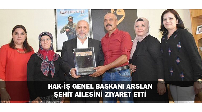 HAK-İŞ GENEL BAŞKANI ARSLAN ŞEHİT AİLESİNİ ZİYARET ETTİ