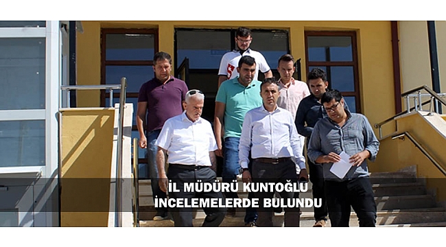 İL MÜDÜRÜ KUNTOĞLU İNCELEMELERDE BULUNDU