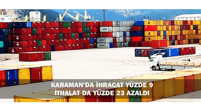 KARAMAN’DA İHRACAT YÜZDE 9 İTHALAT DA YÜZDE 23 AZALDI