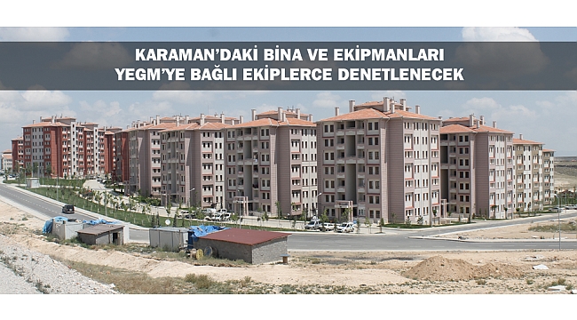 KARAMAN’DAKİ BİNA VE EKİPMANLARI YEGM’YE BAĞLI EKİPLERCE DENETLENECEK