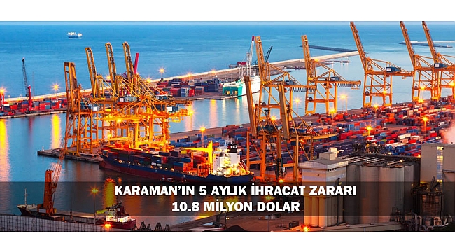 KARAMAN’IN 5 AYLIK İHRACAT ZARARI 10.8 MİLYON DOLAR