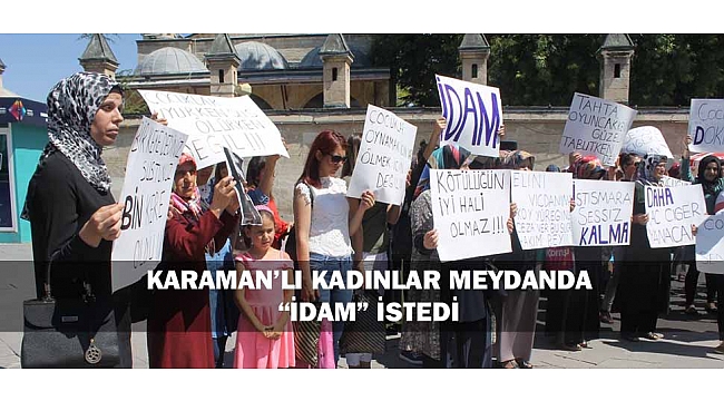 KARAMAN’LI KADINLAR MEYDANDA “İDAM” İSTEDİ