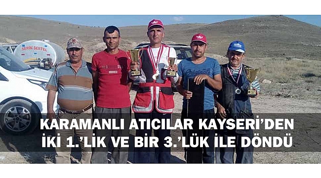 KARAMANLI ATICILAR KAYSERİ’DEN İKİ 1.’LİK VE BİR 3.’LÜK İLE DÖNDÜ