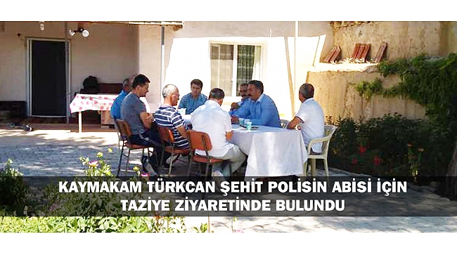 KAYMAKAM TÜRKCAN ŞEHİT POLİSİN ABİSİ İÇİN TAZİYE ZİYARETİNDE BULUNDU