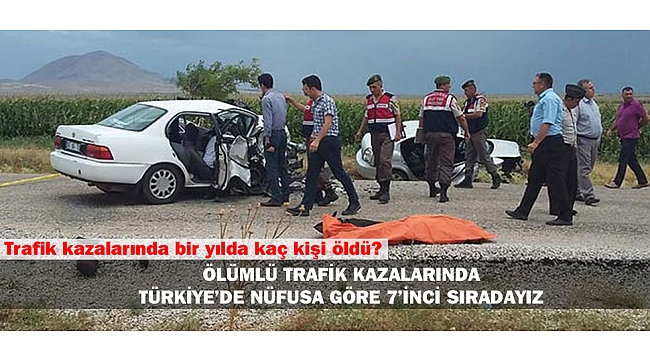 ÖLÜMLÜ TRAFİK KAZALARI SIRALAMASINDA NUFÜSA GÖRE 7'İNCİ SIRADAYIZ