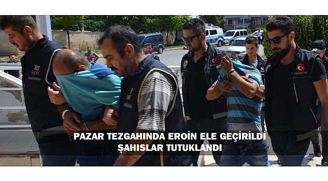 PAZAR TEZGAHINDA EROİN ELE GEÇİRİLDİ: ŞAHISLAR TUTUKLANDI