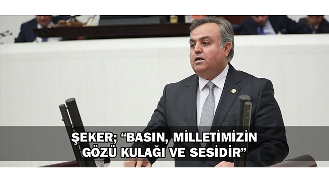 ŞEKER; “BASIN, MİLLETİMİZİN GÖZÜ KULAĞI VE SESİDİR”