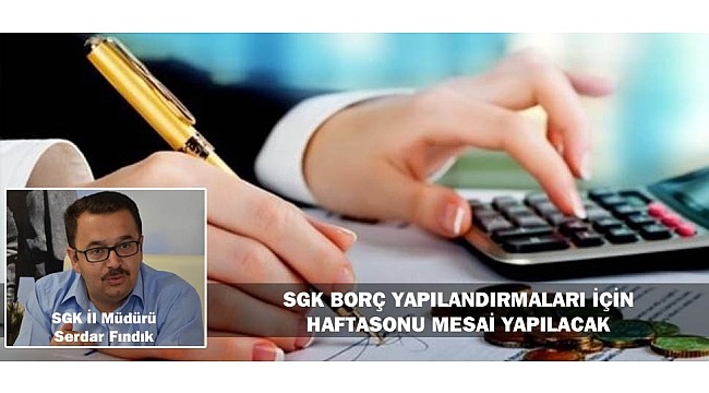 SGK BORÇ YAPILANDIRMALARI İÇİN HAFTASONU MESAİ YAPILACAK