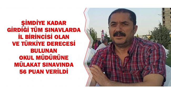 ŞİMDİYE KADAR GİRDİĞİ TÜM SINAVLARDA İL BİRİNCİSİ OLAN VE TÜRKİYE DERECESİ BULUNAN OKUL MÜDÜRÜNE MÜLAKAT SINAVINDA 56 PUAN VERİLDİ
