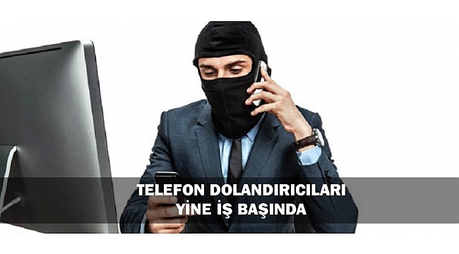 TELEFON DOLANDIRICILARI YİNE İŞ BAŞINDA