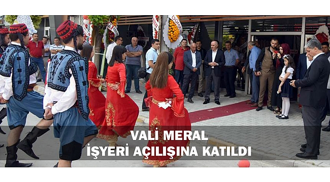 VALİ MERAL İŞYERİ AÇILIŞINA KATILDI