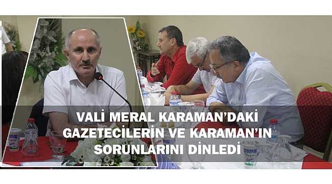 VALİ MERAL KARAMAN’DAKİ GAZETECİLERİN VE KARAMAN’IN SORUNLARINI DİNLEDİ