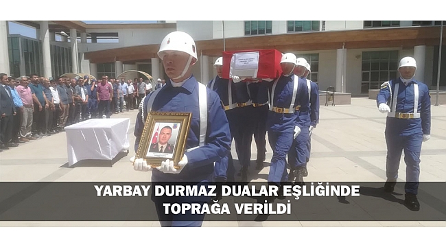 YARBAY DURMAZ DUALAR EŞLİĞİNDE TOPRAĞA VERİLDİ