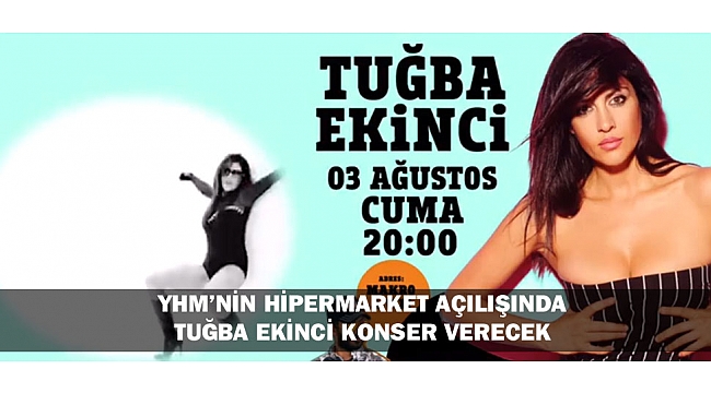 YHM’NİN HİPERMARKET AÇILIŞINDA TUĞBA EKİNCİ KONSER VERECEK