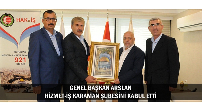 ARSLAN, HİZMET-İŞ KARAMAN ŞUBESİNİ KABUL ETTİ
