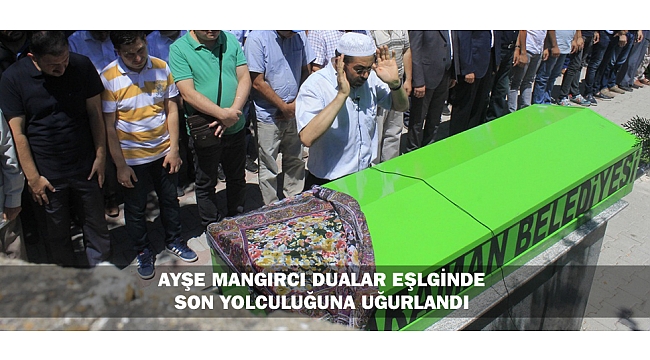 AYŞE MANGIRCI DUALAR EŞLGİNDE SON YOLCULUĞUNA UĞURLANDI