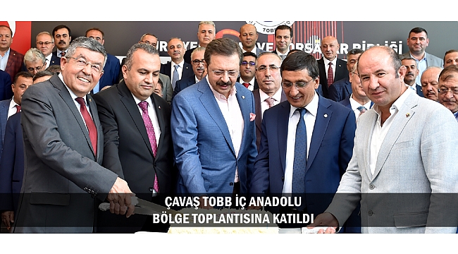 ÇAVAŞ TOBB İÇ ANADOLU BÖLGE TOPLANTISINA KATILDI