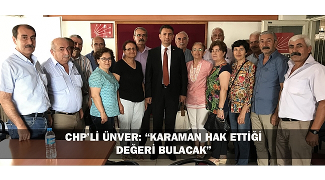 CHP’Lİ ÜNVER: “KARAMAN HAK ETTİĞİ DEĞERİ BULACAK”