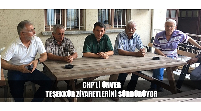 CHP’Lİ ÜNVER TEŞEKKÜR ZİYARETLERİNİ SÜRDÜRÜYOR