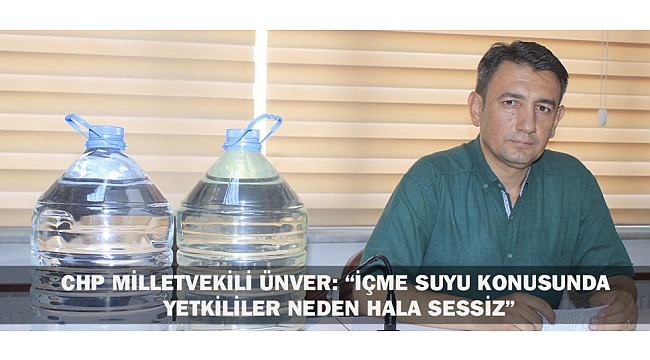 CHP MİLLETVEKİLİ ÜNVER; "İÇME SUYU KONUSUNDA YETKİLİLER NEDEN HALA SESSİZ"