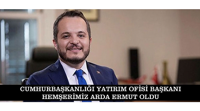 CUMHURBAŞKANLIĞI YATIRIM OFİSİ BAŞKANI HEMŞERİMİZ ARDA ERMUT OLDU