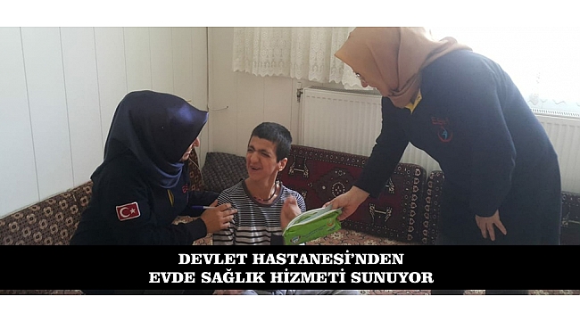 DEVLET HASTANESİ'NDEN EVDE SAĞLIK HİZMETİ SUNUYOR