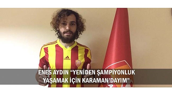 ENES AYDIN “YENİDEN ŞAMPİYONLUK YAŞAMAK İÇİN KARAMAN’DAYIM”