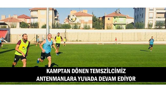 KAMPTAN DÖNEN TEMSZİLCİMİZ ANTENMANLARA YUVADA DEVAM EDİYOR