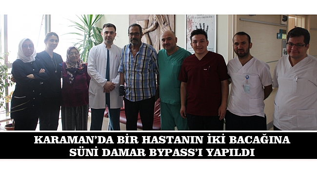 KARAMAN'DA BİR HASTANIN İKİ BACAĞINA SÜNİ DAMAR BYPASS'I YAPILDI