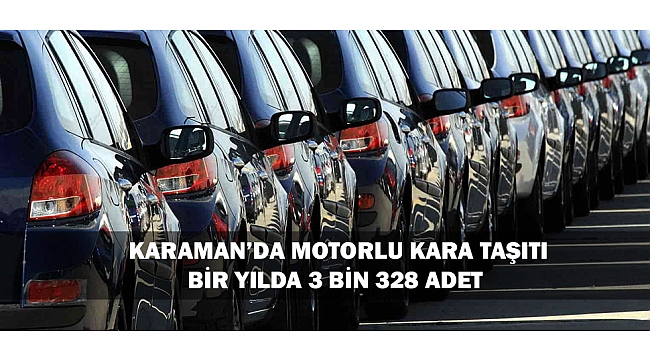 KARAMAN’DA MOTORLU KARA TAŞITI BİR YILDA 3 BİN 328 ADET