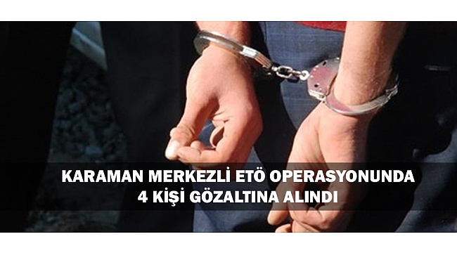 KARAMAN MERKEZLİ FETÖ OPERASYONU: 4 GÖZALTI