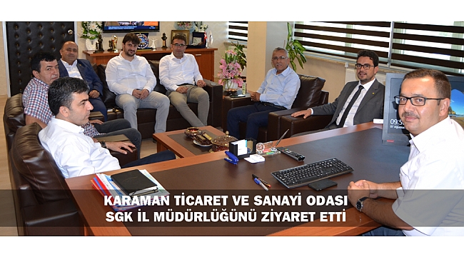 KARAMAN TİCARET VE SANAYİ ODASI SGK İL MÜDÜRLÜĞÜNÜ ZİYARET ETTİ