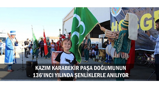 KAZIM KARABEKİR PAŞA DOĞUMUNUN 136’INCI YILINDA ŞENLİKLERLE ANILIYOR